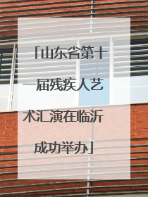 山东省第十一届残疾人艺术汇演在临沂成功举办