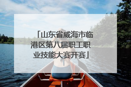 山东省威海市临港区第八届职工职业技能大赛开赛
