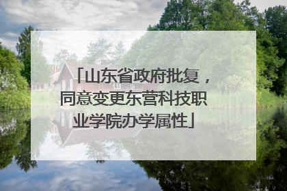 山东省政府批复，同意变更东营科技职业学院办学属性