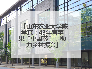 山东农业大学陈学森：43年育苹果“中国芯”，助力乡村振兴