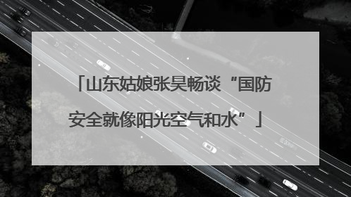 山东姑娘张昊畅谈“国防安全就像阳光空气和水”