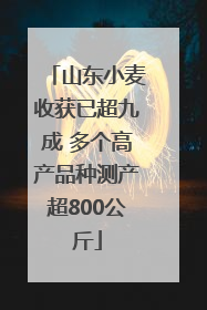 山东小麦收获已超九成 多个高产品种测产超800公斤