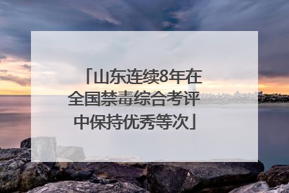 山东连续8年在全国禁毒综合考评中保持优秀等次