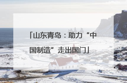 山东青岛：助力“中国制造”走出国门