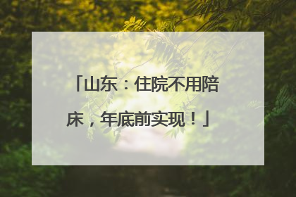 山东：住院不用陪床，年底前实现！