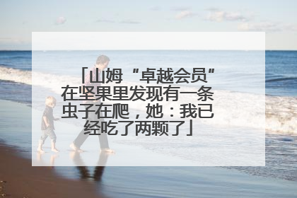 山姆“卓越会员”在坚果里发现有一条虫子在爬，她：我已经吃了两颗了