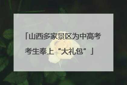 山西多家景区为中高考考生奉上“大礼包”