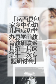 岳西县包家乡中心幼儿园成功举办县学前教育教研联系片第一片区第十三次专题研讨会