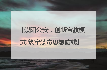 崇阳公安：创新宣教模式 筑牢禁毒思想防线