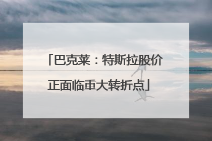 巴克莱：特斯拉股价正面临重大转折点