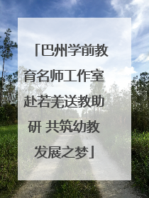 巴州学前教育名师工作室赴若羌送教助研 共筑幼教发展之梦
