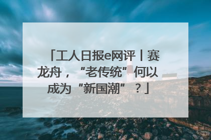 工人日报e网评丨赛龙舟，“老传统”何以成为“新国潮”？