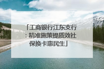 工商银行江东支行：精准施策提质效社保换卡惠民生
