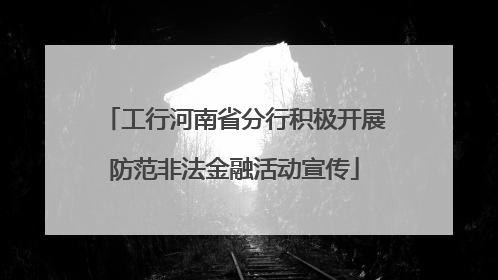 工行河南省分行积极开展防范非法金融活动宣传