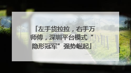 左手货拉拉，右手万师傅，深圳平台模式“隐形冠军”强势崛起