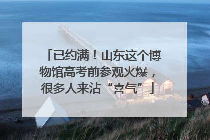 已约满！山东这个博物馆高考前参观火爆，很多人来沾“喜气”
