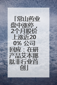 常山药业盘中涨停，2个月股价上涨近200% 公司回应：在研产品艾本那肽非行业首创