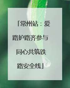 常州站：爱路护路齐参与 同心共筑铁路安全线