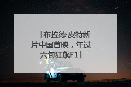 布拉德·皮特新片中国首映，年过六旬狂飙F1