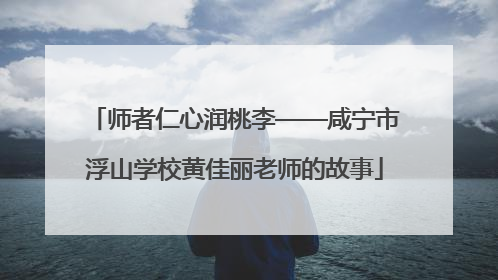 师者仁心润桃李——咸宁市浮山学校黄佳丽老师的故事