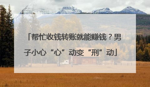 帮忙收钱转账就能赚钱？男子小心“心”动变“刑”动
