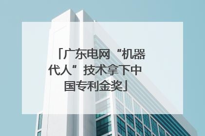 广东电网“机器代人”技术拿下中国专利金奖