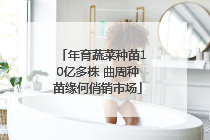 年育蔬菜种苗10亿多株 曲周种苗缘何俏销市场
