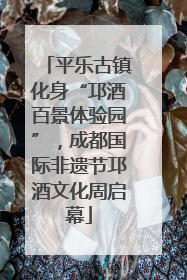 平乐古镇化身“邛酒百景体验园”，成都国际非遗节邛酒文化周启幕