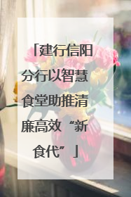 建行信阳分行以智慧食堂助推清廉高效“新食代”