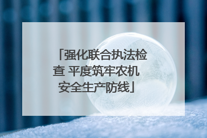 强化联合执法检查 平度筑牢农机安全生产防线