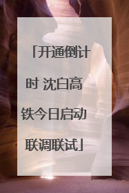 开通倒计时 沈白高铁今日启动联调联试
