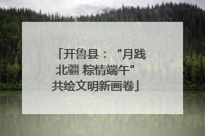 开鲁县：“月践北疆 粽情端午”共绘文明新画卷