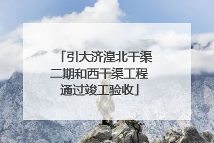 引大济湟北干渠二期和西干渠工程通过竣工验收