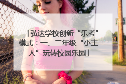 弘达学校创新“乐考”模式：一、二年级“小主人”玩转校园乐园