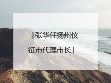张华任扬州仪征市代理市长