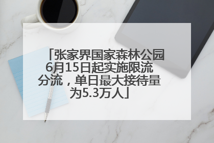 张家界国家森林公园6月15日起实施限流分流，单日最大接待量为5.3万人