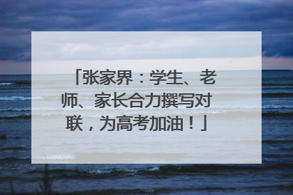 张家界：学生、老师、家长合力撰写对联，为高考加油！