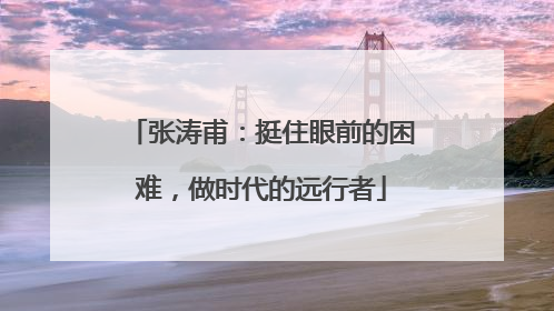 张涛甫：挺住眼前的困难，做时代的远行者