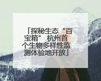 探秘生态“百宝箱” 杭州首个生物多样性监测体验地开放