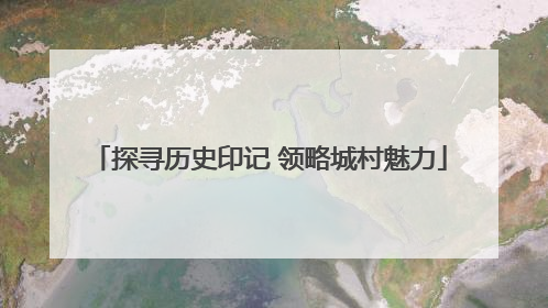 探寻历史印记 领略城村魅力
