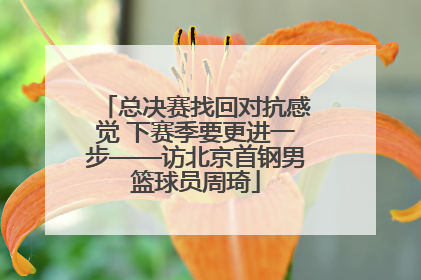 总决赛找回对抗感觉 下赛季要更进一步——访北京首钢男篮球员周琦