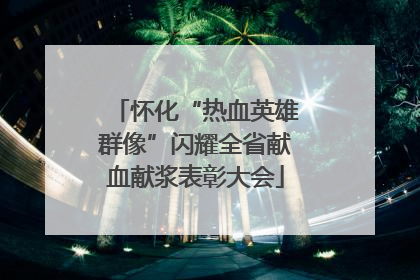 怀化“热血英雄群像”闪耀全省献血献浆表彰大会