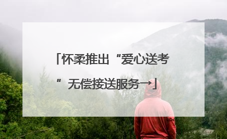 怀柔推出“爱心送考”无偿接送服务→