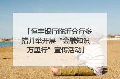 恒丰银行临沂分行多措并举开展“金融知识万里行”宣传活动