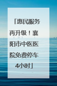 惠民服务再升级！襄阳市中医医院免费停车4小时