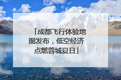 成都飞行体验地图发布，低空经济点燃蓉城夏日