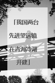 我国两台先进望远镜在青海冷湖开建