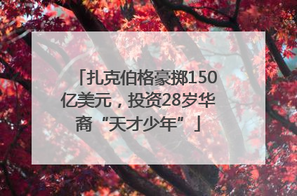 扎克伯格豪掷150亿美元，投资28岁华裔“天才少年”