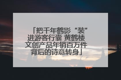 把千年鹤影“装”进游客行囊 黄鹤楼文创产品年销百万件背后的诗意转身