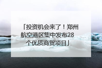 投资机会来了！郑州航空港区集中发布28个优质商贸项目